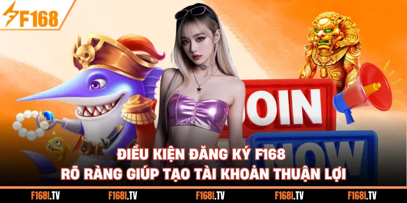 Điều kiện đăng ký F168 rõ ràng giúp tạo tài khoản thuận lợi