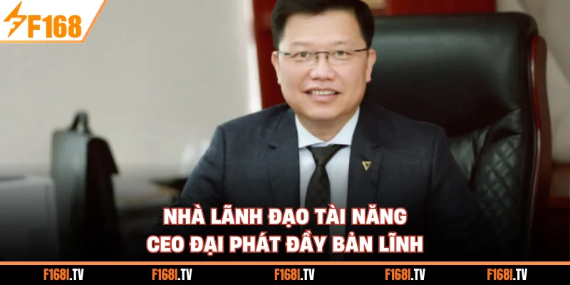 Nhà lãnh đạo tài năng CEO Đại Phát đầy bản lĩnh