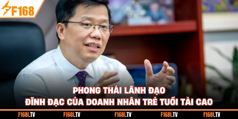 Phong thái lãnh đạo đĩnh đạc của doanh nhân trẻ tuổi tài cao